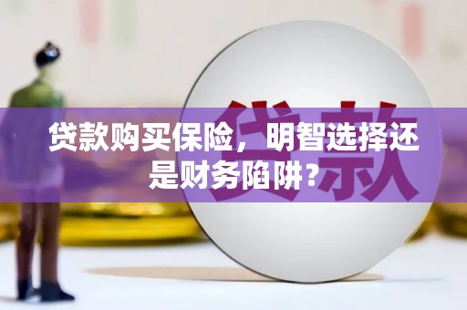 惠山贷款购买保险，明智选择还是财务陷阱？