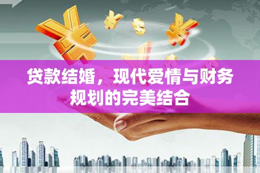 昭化贷款结婚，现代爱情与财务规划的完美结合