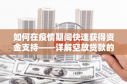 东兰如何在疫情期间快速获得资金支持——详解空放贷款的申请流程与注意事项